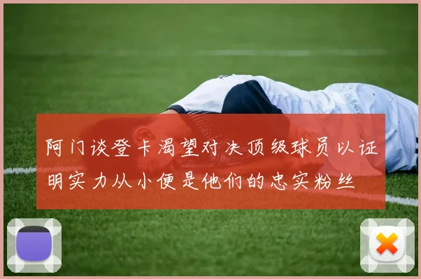 阿门谈登卡渴望对决顶级球员以证明实力从小便是他们的忠实粉丝