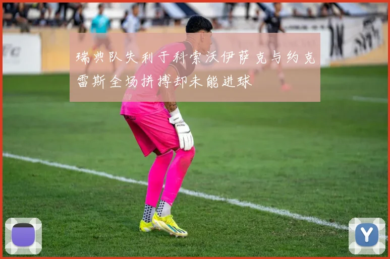 瑞典队失利于科索沃伊萨克与约克雷斯全场拼搏却未能进球