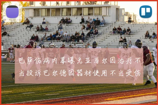 巴萨伤病内幕曝光亚马尔因治疗不当投诉巴尔德因器材使用不当受伤