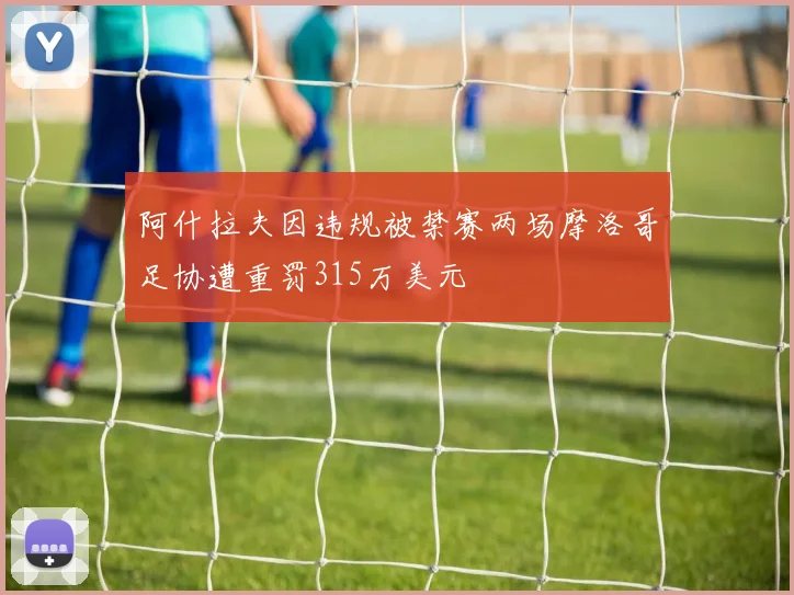 阿什拉夫因违规被禁赛两场摩洛哥足协遭重罚315万美元