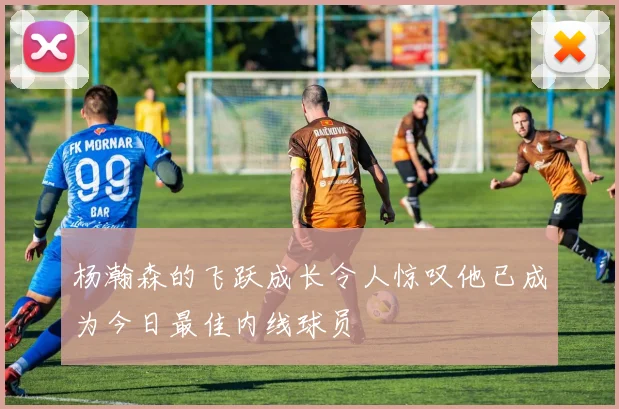 杨瀚森的飞跃成长令人惊叹他已成为今日最佳内线球员