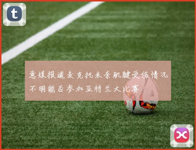意媒报道麦克托米奈肌腱受伤情况不明能否参加亚特兰大比赛