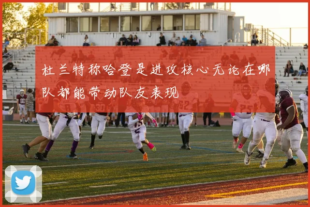 杜兰特称哈登是进攻核心无论在哪队都能带动队友表现