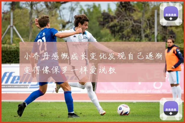 小乔丹感慨成长变化发现自己逐渐变得像保罗一样爱说教