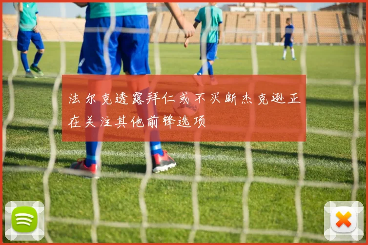 法尔克透露拜仁或不买断杰克逊正在关注其他前锋选项