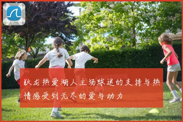 狄龙热爱湖人主场球迷的支持与热情感受到无尽的爱与动力