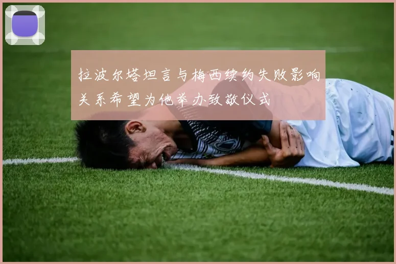 拉波尔塔坦言与梅西续约失败影响关系希望为他举办致敬仪式