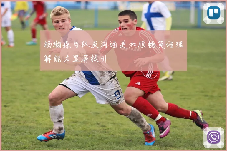 杨瀚森与队友沟通更加顺畅英语理解能力显著提升
