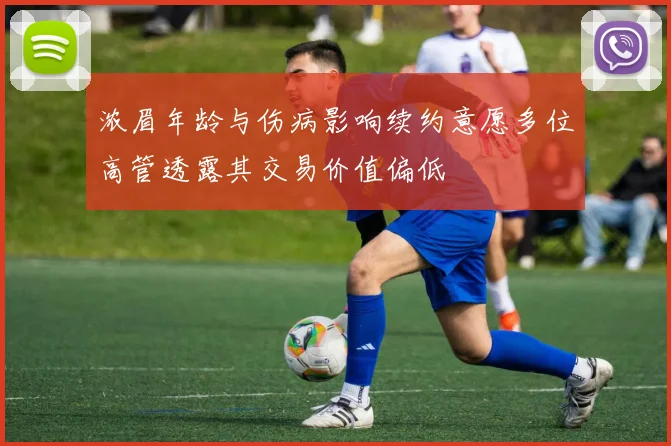 浓眉年龄与伤病影响续约意愿多位高管透露其交易价值偏低
