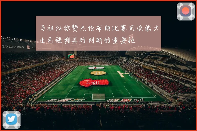 马祖拉称赞杰伦布朗比赛阅读能力出色强调其对判断的重要性