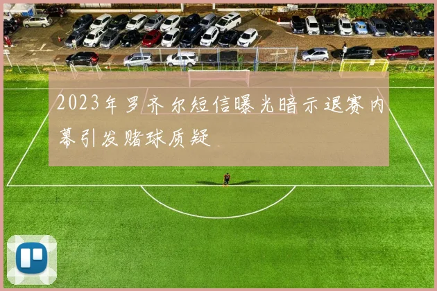 2023年罗齐尔短信曝光暗示退赛内幕引发赌球质疑